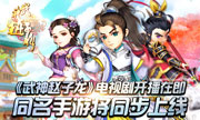 《武神赵子龙》开播在即 同名手游将同步上线