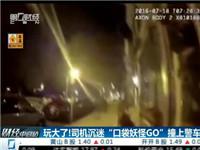 玩大了!司机沉迷《精灵宝可梦GO》撞上警车
